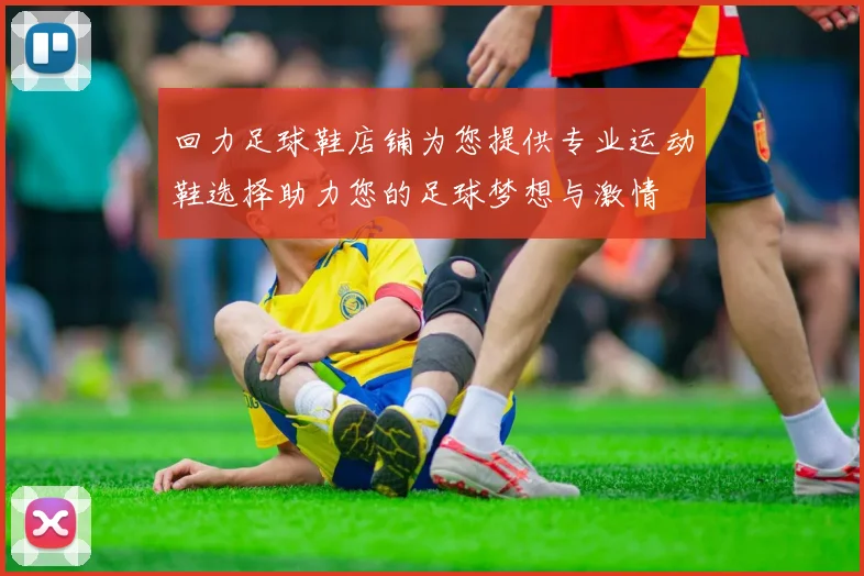 回力足球鞋店铺为您提供专业运动鞋选择助力您的足球梦想与激情