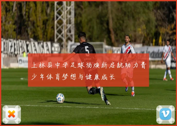 上林县中学足球场焕新启航助力青少年体育梦想与健康成长