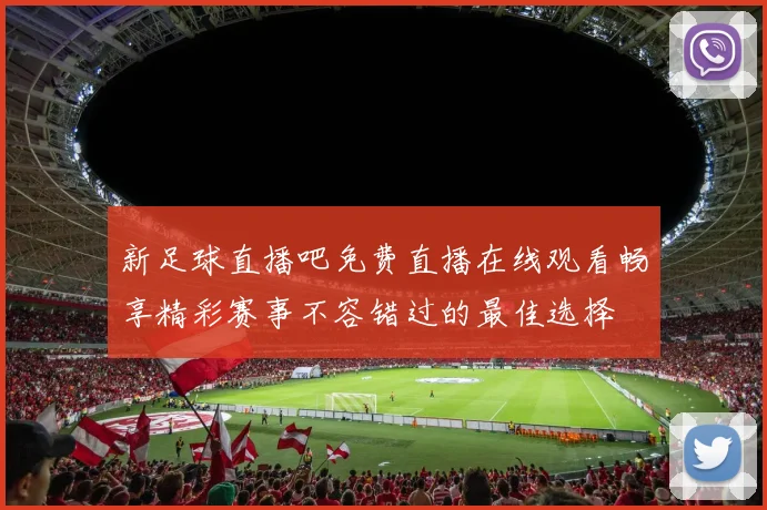 新足球直播吧免费直播在线观看畅享精彩赛事不容错过的最佳选择