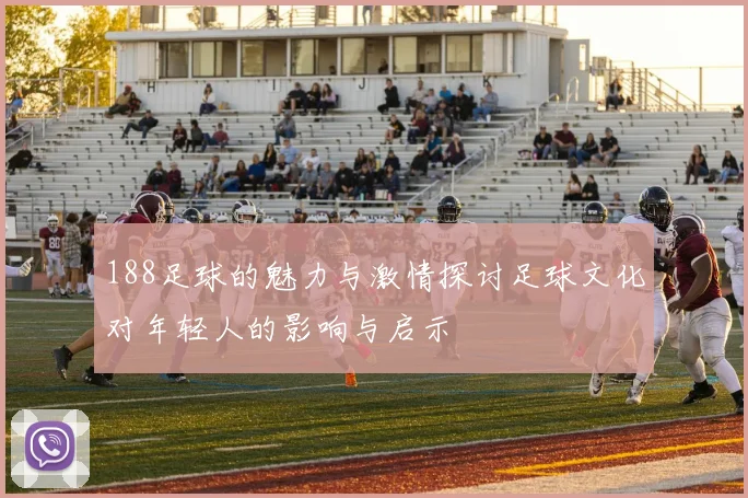 188足球的魅力与激情探讨足球文化对年轻人的影响与启示