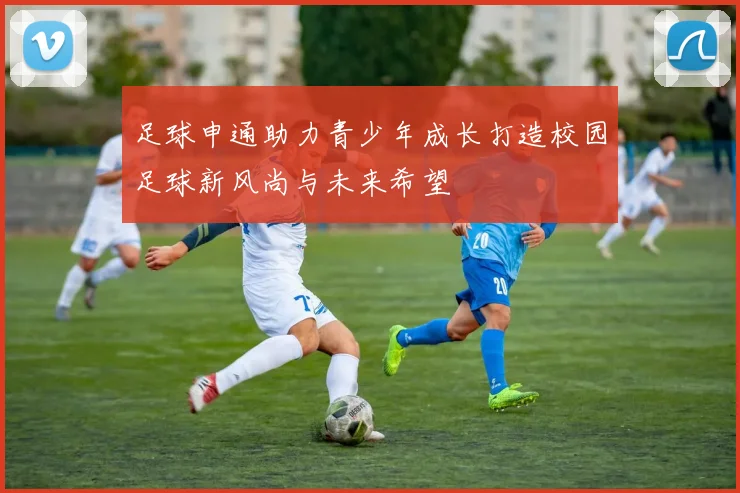 足球申通助力青少年成长打造校园足球新风尚与未来希望