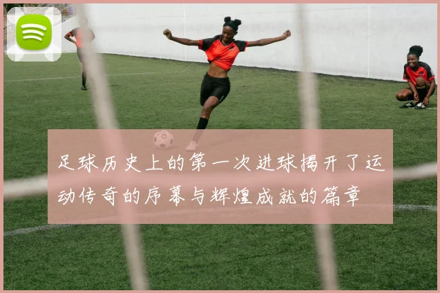 足球历史上的第一次进球揭开了运动传奇的序幕与辉煌成就的篇章