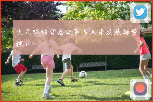 失足球的背后故事与未来发展趋势探讨