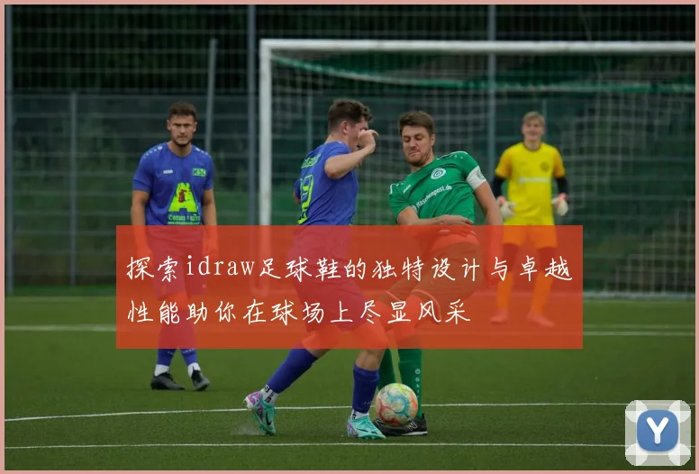 探索idraw足球鞋的独特设计与卓越性能助你在球场上尽显风采