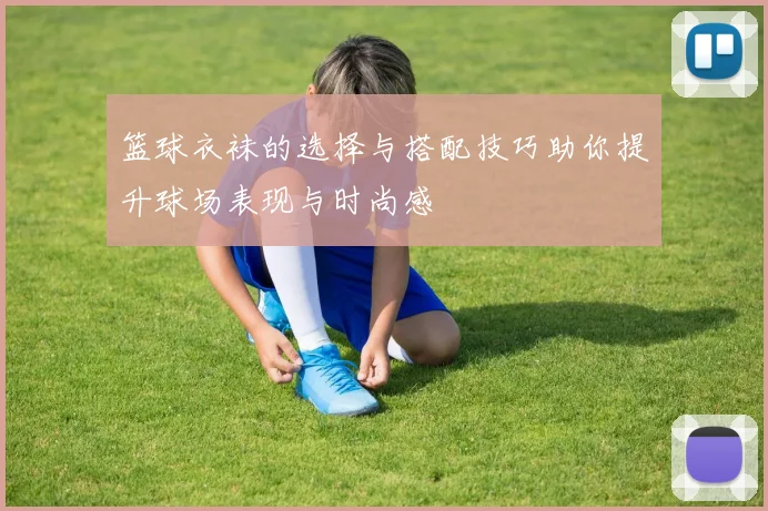 篮球衣袜的选择与搭配技巧助你提升球场表现与时尚感